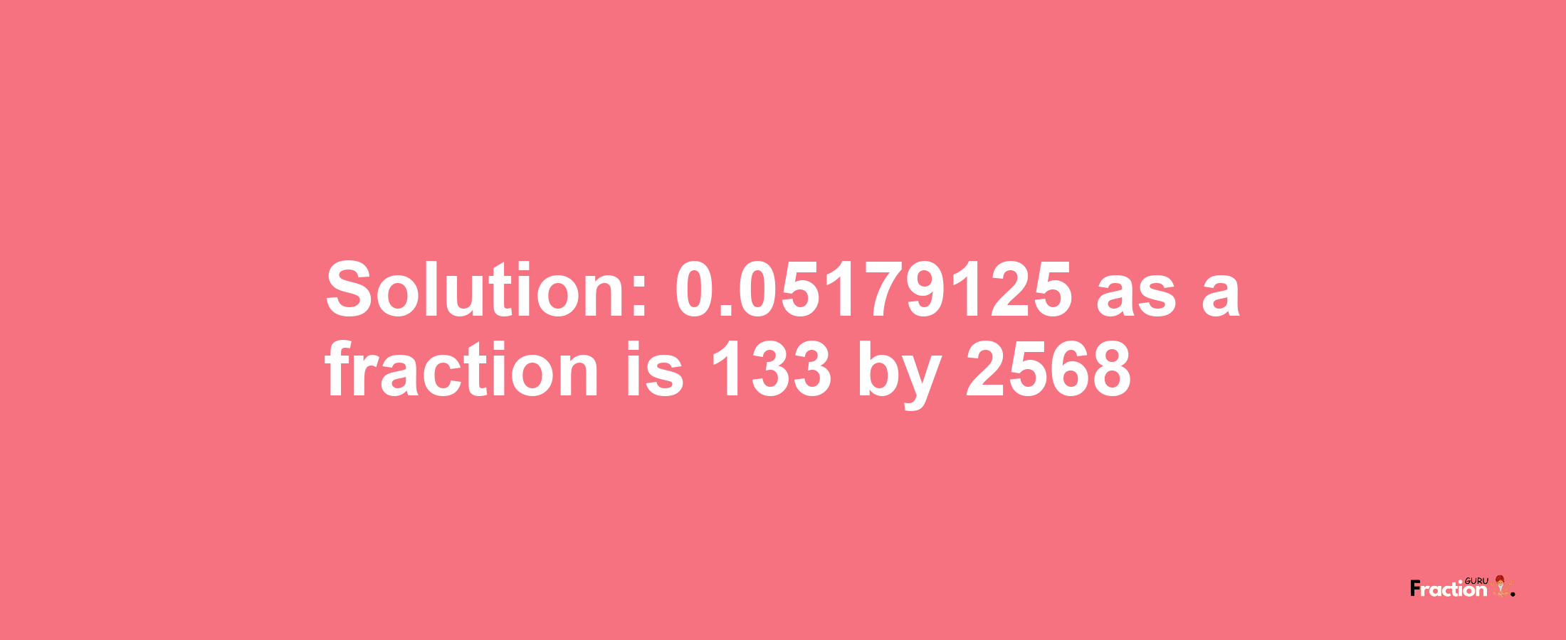 Solution:0.05179125 as a fraction is 133/2568